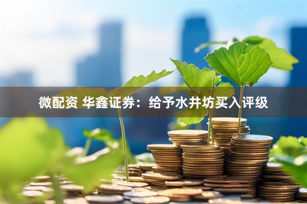 微配资 华鑫证券：给予水井坊买入评级