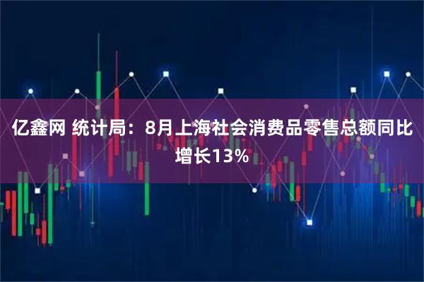 亿鑫网 统计局：8月上海社会消费品零售总额同比增长13%