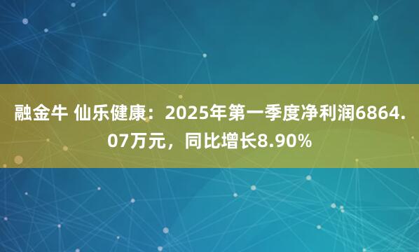 融金牛 仙乐健康：2025年第一季度净利润6864.07万元，同比增长8.90%