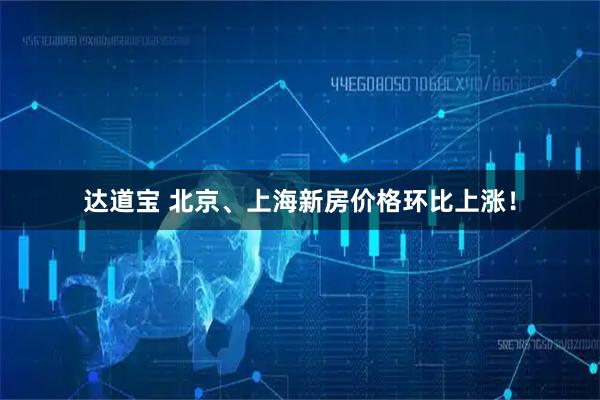 达道宝 北京、上海新房价格环比上涨！