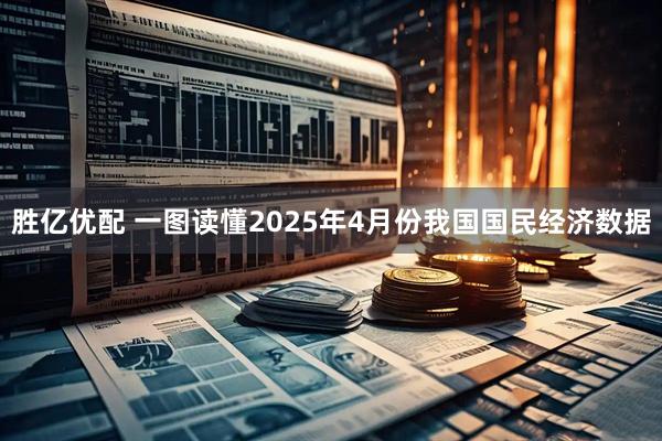 胜亿优配 一图读懂2025年4月份我国国民经济数据