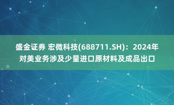 盛金证券 宏微科技(688711.SH)：2024年对美业务涉及少量进口原材料及成品出口