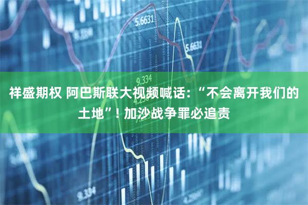 祥盛期权 阿巴斯联大视频喊话: “不会离开我们的土地”! 加沙战争罪必追责