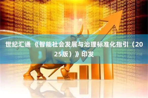 世纪汇通 《智能社会发展与治理标准化指引（2025版）》印发