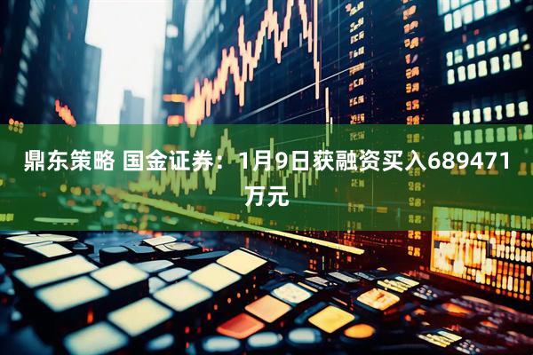 鼎东策略 国金证券：1月9日获融资买入689471万元