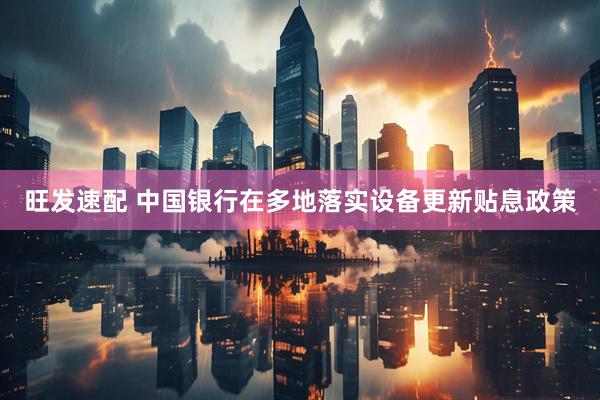 旺发速配 中国银行在多地落实设备更新贴息政策