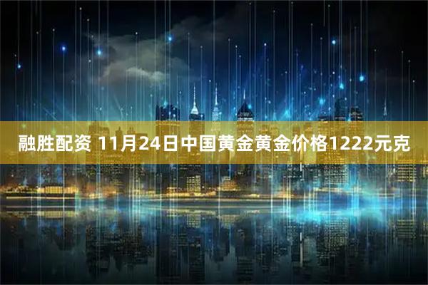 融胜配资 11月24日中国黄金黄金价格1222元克