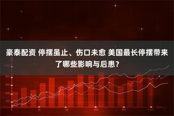 豪泰配资 停摆虽止、伤口未愈 美国最长停摆带来了哪些影响与后患？