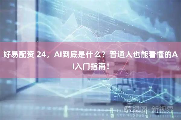 好易配资 24，AI到底是什么？普通人也能看懂的AI入门指南！