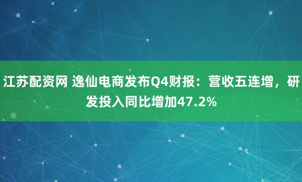 江苏配资网 逸仙电商发布Q4财报：营收五连增，研发投入同比增加47.2%