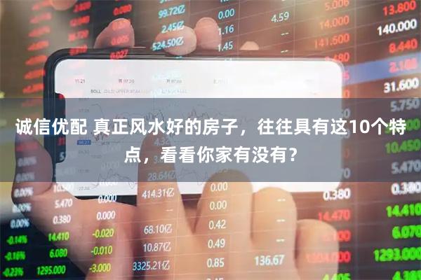 诚信优配 真正风水好的房子，往往具有这10个特点，看看你家有没有？