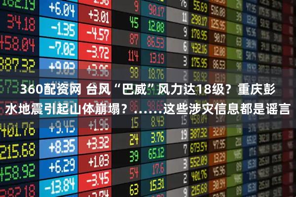 360配资网 台风“巴威”风力达18级？重庆彭水地震引起山体崩塌？……这些涉灾信息都是谣言